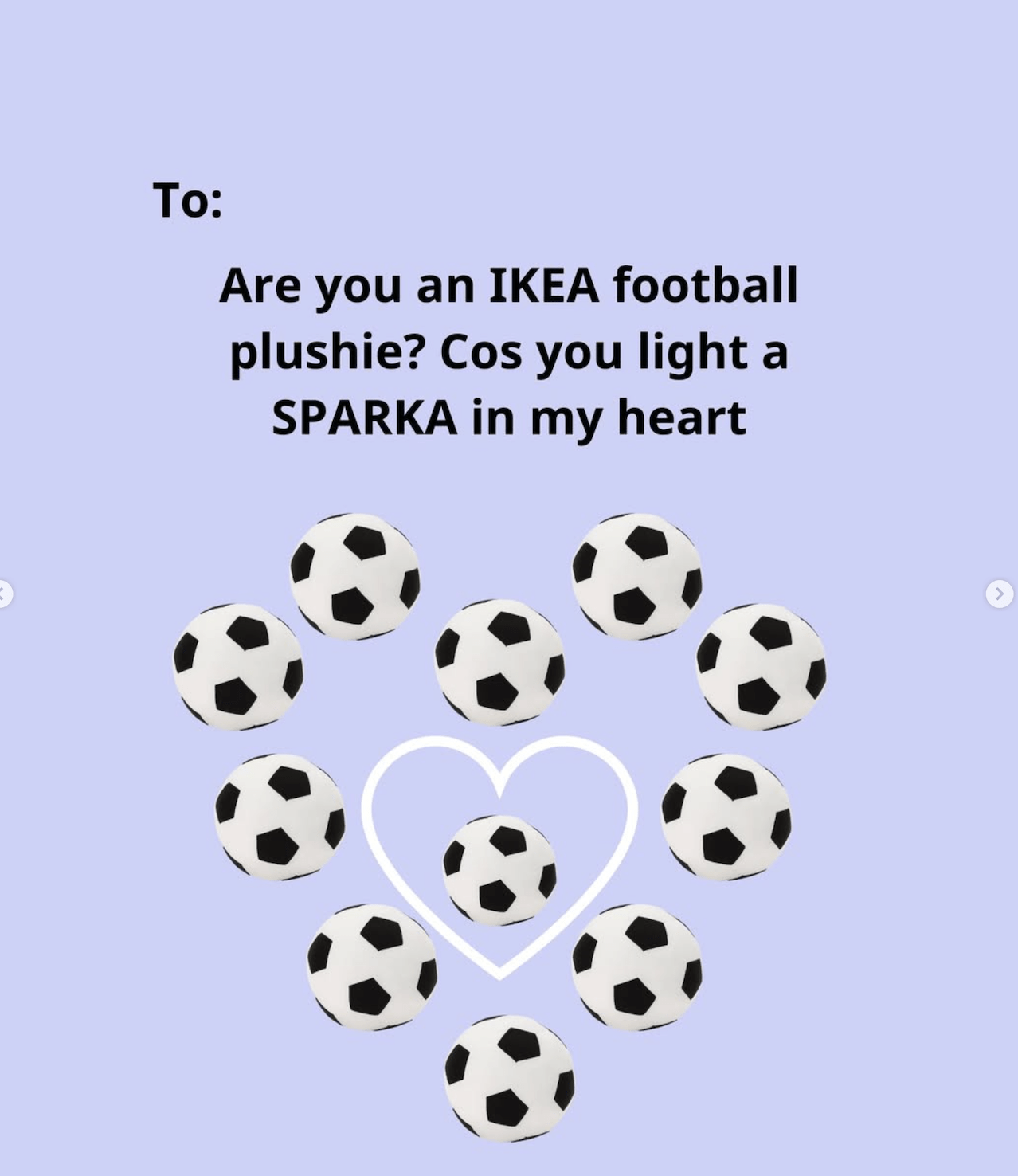Screenshot of an Instagram post of IKEA UK where they used IKEA products to crate fun Valentine's cards with text like this: "Are you an IKEA football plushie? Cos you light a Sparka in my heart."